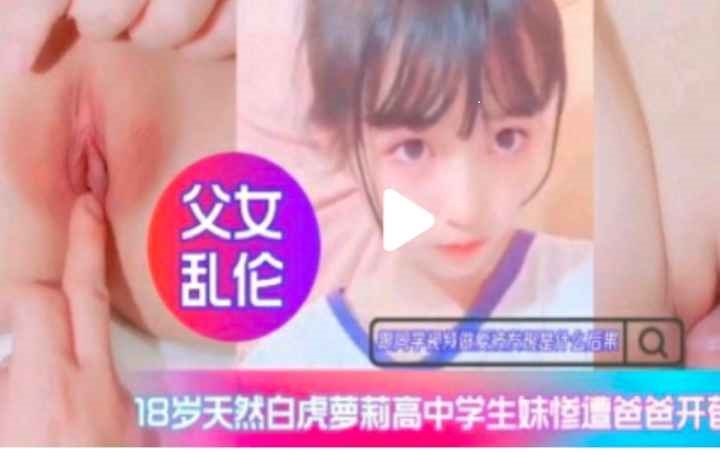 【禁断父女】清纯白虎JK被亲生父亲强行破处 下克上近亲相奸实录