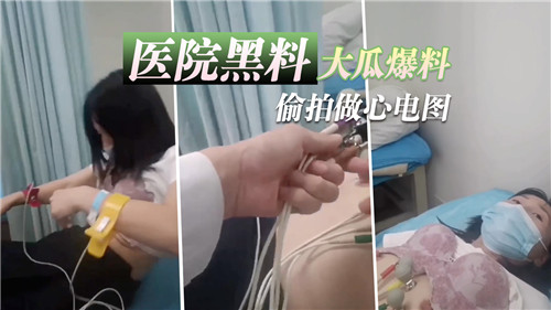 [无码流出]病娇女医诊疗室盗摄 心电图检查竟成中出温床 患者呻吟声全收录